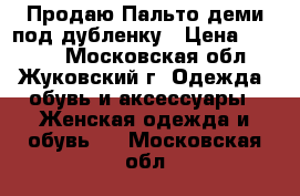 Продаю Пальто-деми под дубленку › Цена ­ 3 500 - Московская обл., Жуковский г. Одежда, обувь и аксессуары » Женская одежда и обувь   . Московская обл.